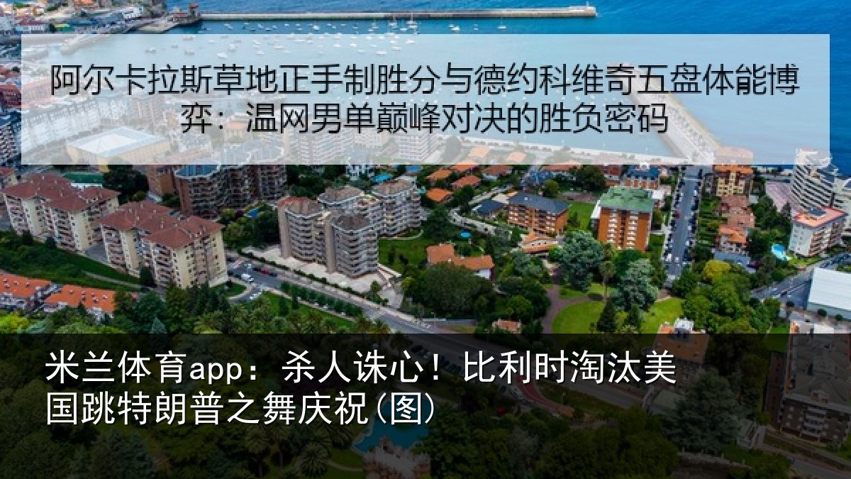 米兰体育app：杀人诛心！比利时淘汰美国跳特朗普之舞庆祝(图)