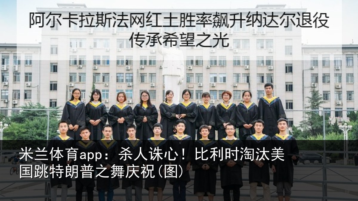 米兰体育app：杀人诛心！比利时淘汰美国跳特朗普之舞庆祝(图)