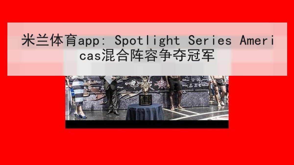 米兰体育app: Spotlight Series Americas混合阵容争夺冠军