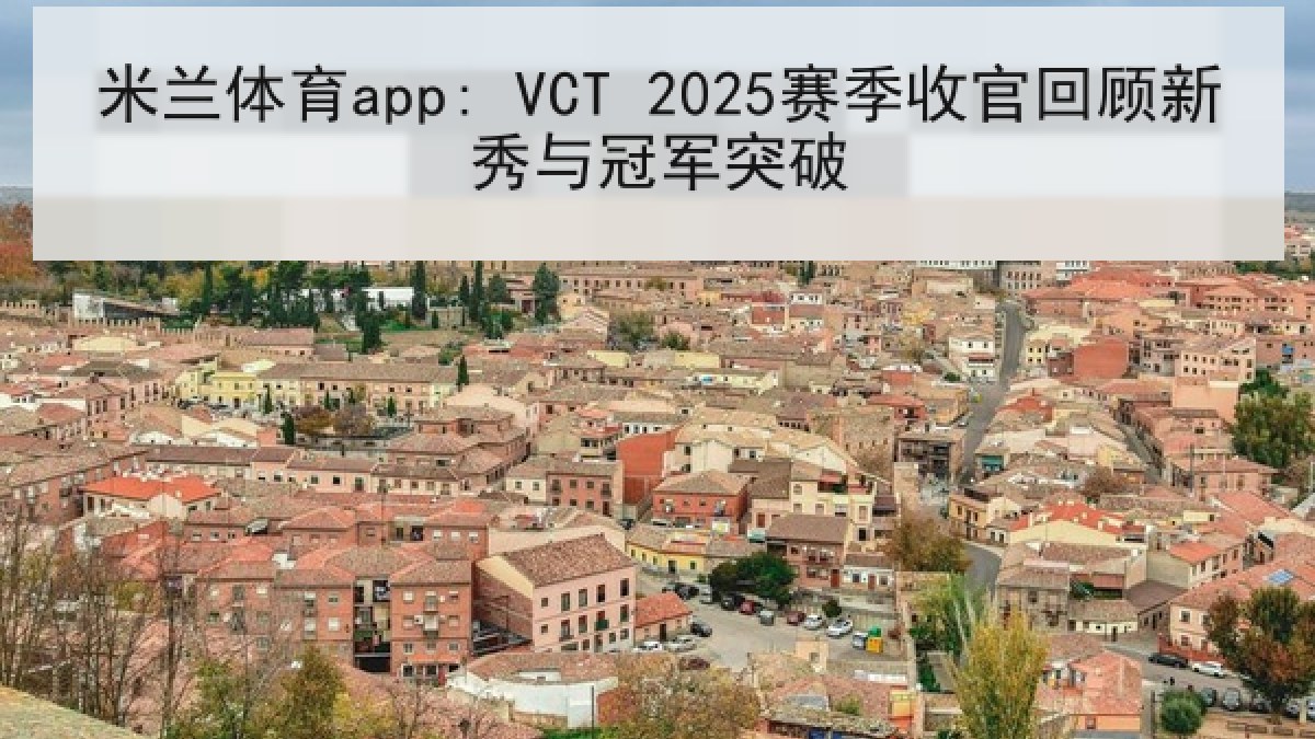 米兰体育app: VCT 2025赛季收官回顾新秀与冠军突破