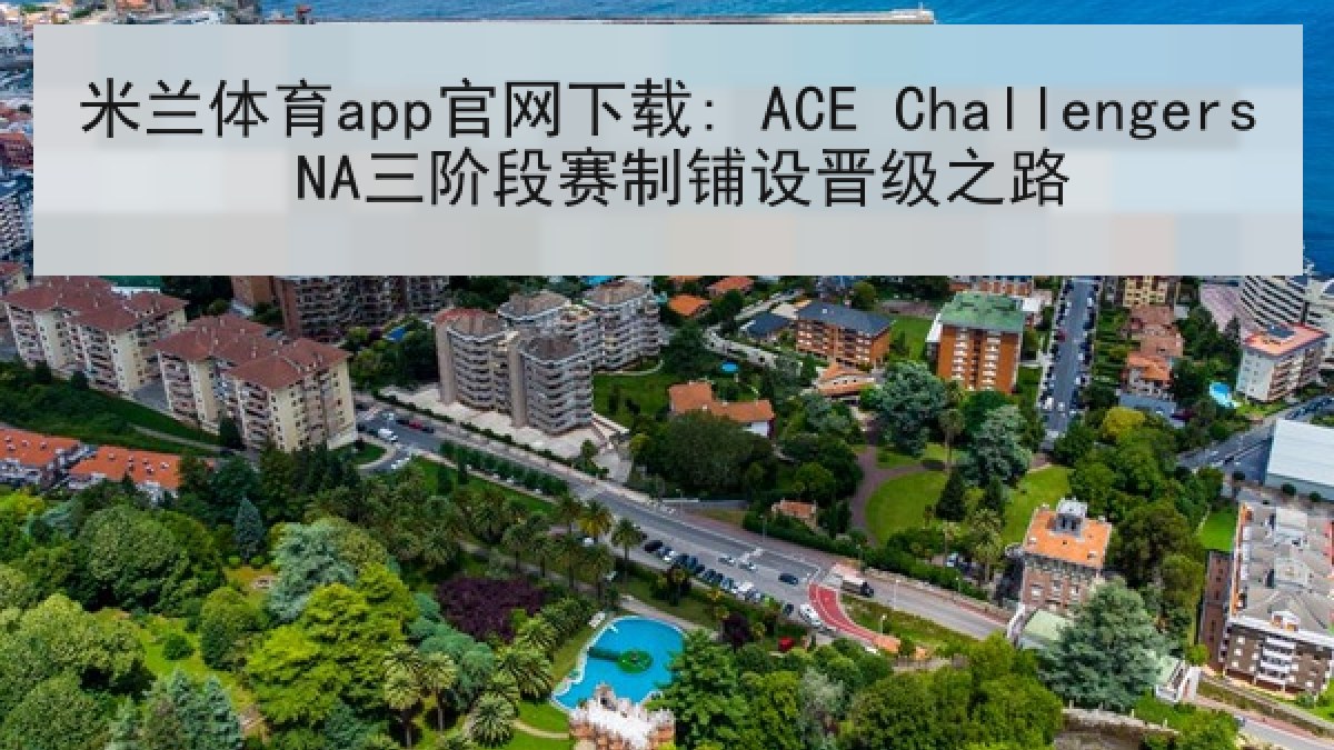 米兰体育app官网下载: ACE Challengers NA三阶段赛制铺设晋级之路
