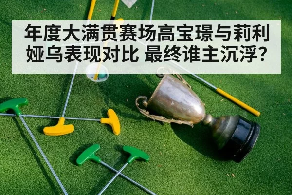 年度大满贯赛场高宝璟与莉利娅乌表现对比 最终谁主沉浮？