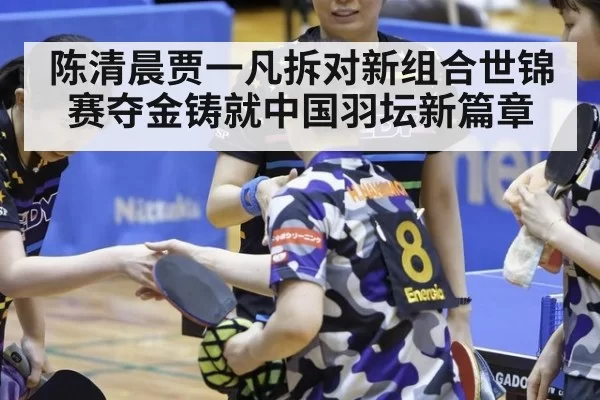 陈清晨贾一凡拆对新组合世锦赛夺金铸就中国羽坛新篇章