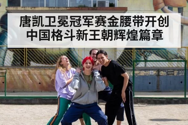 唐凯卫冕冠军赛金腰带开创中国格斗新王朝辉煌篇章