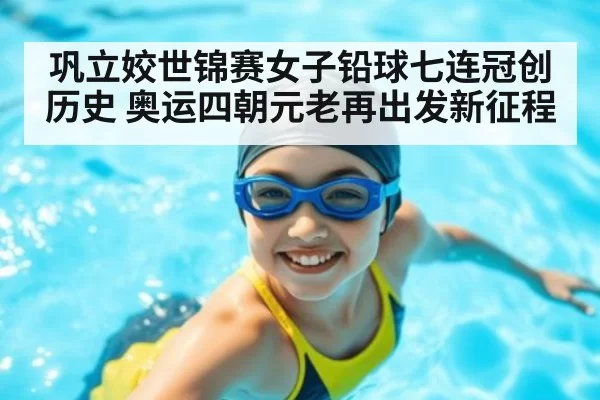 巩立姣世锦赛女子铅球七连冠创历史 奥运四朝元老再出发新征程