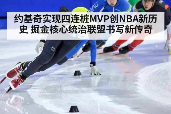 约基奇实现四连桩MVP创NBA新历史 掘金核心统治联盟书写新传奇