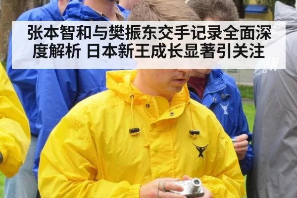 张本智和与樊振东交手记录全面深度解析 日本新王成长显著引关注