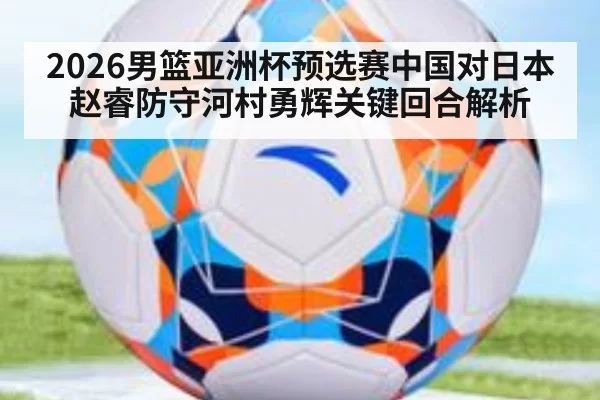 2026男篮亚洲杯预选赛中国对日本赵睿防守河村勇辉关键回合解析